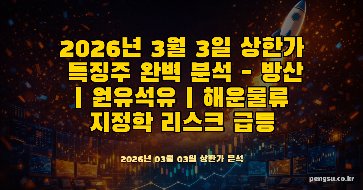 2026년 3월 3일 상한가 특징주 완벽 분석 - 방산·원유석유·해운물류 지정학 리스크 급등