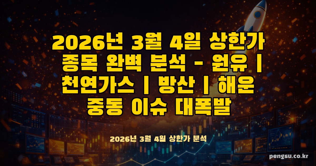 2026년 3월 4일 상한가 종목 완벽 분석 - 원유·천연가스·방산·해운 중동 이슈 대폭발