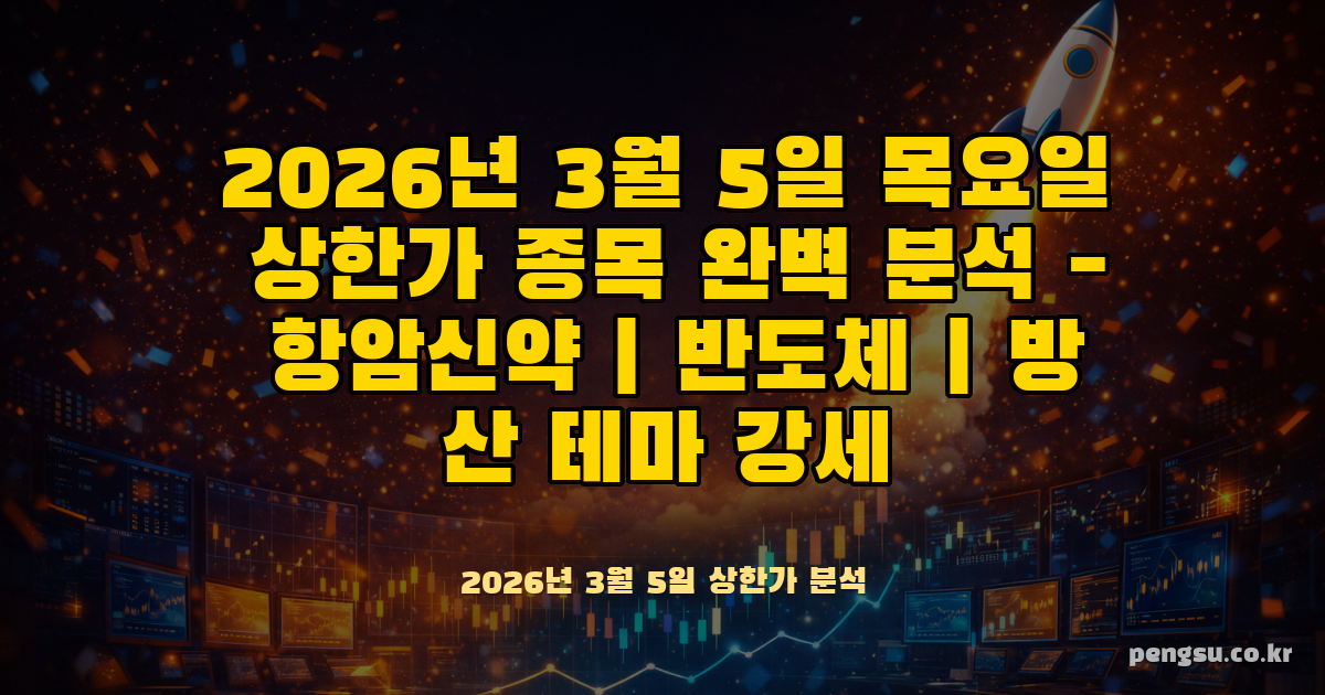 2026년 3월 5일 목요일 상한가 종목 완벽 분석 - 항암신약·반도체·방산 테마 강세
