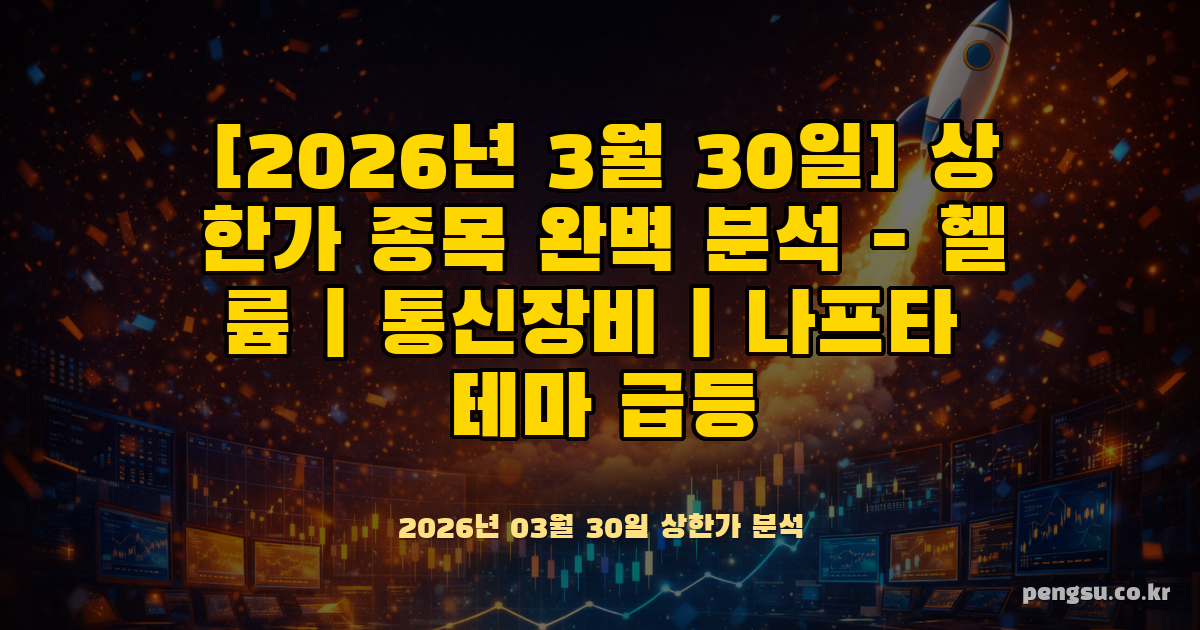 [2026년 3월 30일] 상한가 종목 완벽 분석 - 헬륨·통신장비·나프타 테마 급등