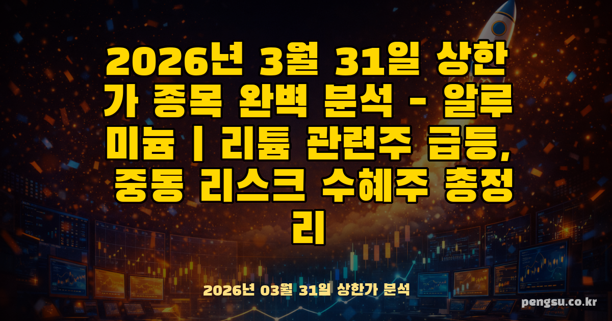 2026년 3월 31일 상한가 종목 완벽 분석 - 알루미늄·리튬 관련주 급등, 중동 리스크 수혜주 총정리