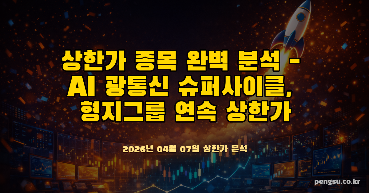 [2026년 4월 7일] 상한가 종목 완벽 분석 - AI 광통신 슈퍼사이클, 형지그룹 연속 상한가