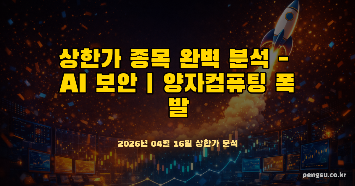 [2026.04.16] 상한가 종목 완벽 분석 - AI 보안·양자컴퓨팅 폭발과 반도체 슈퍼사이클 기대