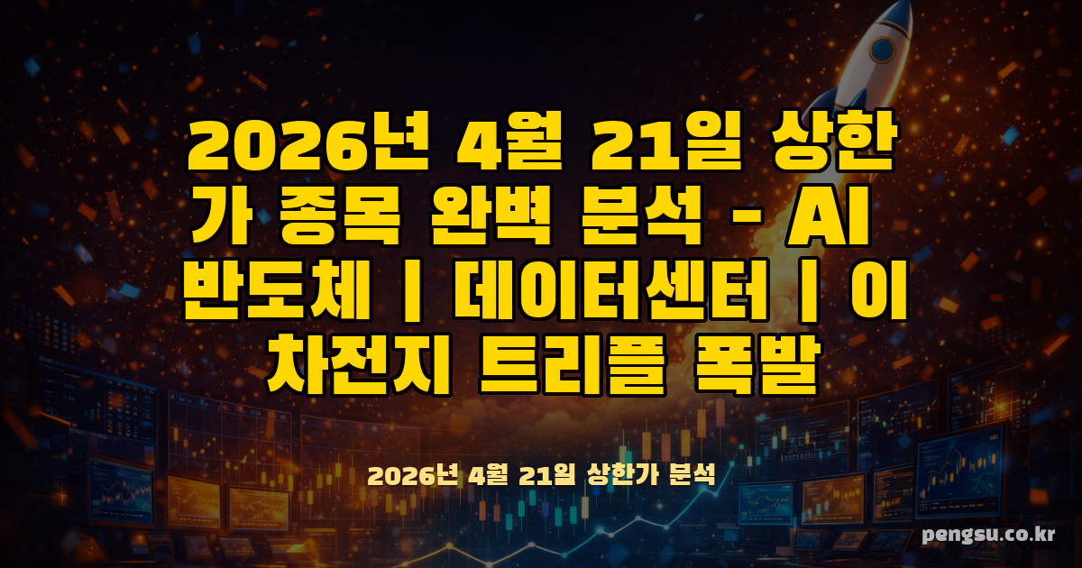 2026년 4월 21일 상한가 종목 완벽 분석 - AI 반도체·데이터센터·이차전지 트리플 폭발