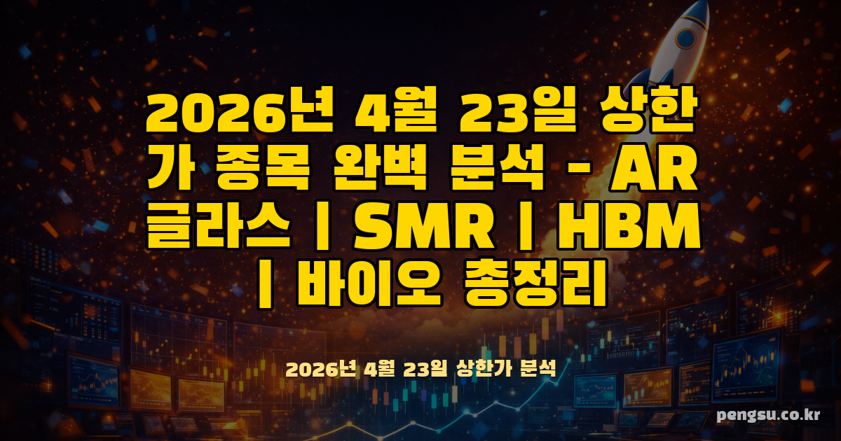 2026년 4월 23일 상한가 종목 완벽 분석 - AR글라스·SMR·HBM·바이오 총정리