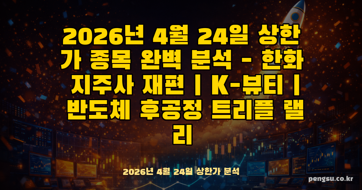 2026년 4월 24일 상한가 종목 완벽 분석 - 한화 지주사 재편·K-뷰티·반도체 후공정 트리플 랠리