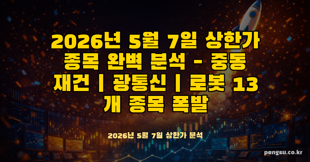 2026년 5월 7일 상한가 종목 완벽 분석 - 중동 재건·광통신·로봇 13개 종목 폭발